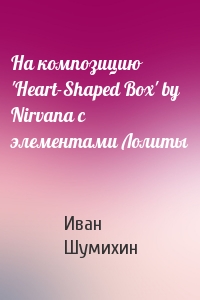 На композицию 'Heart-Shaped Box' by Nirvana с элементами Лолиты