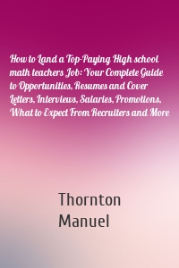 How to Land a Top-Paying High school math teachers Job: Your Complete Guide to Opportunities, Resumes and Cover Letters, Interviews, Salaries, Promotions, What to Expect From Recruiters and More