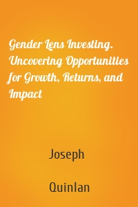Gender Lens Investing. Uncovering Opportunities for Growth, Returns, and Impact