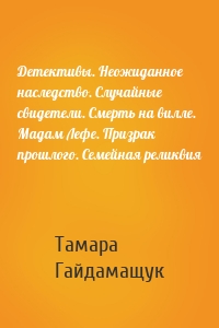 Детективы. Неожиданное наследство. Случайные свидетели. Смерть на вилле. Мадам Лефе. Призрак прошлого. Семейная реликвия