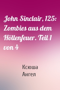 John Sinclair, 125: Zombies aus dem Höllenfeuer. Teil 1 von 4