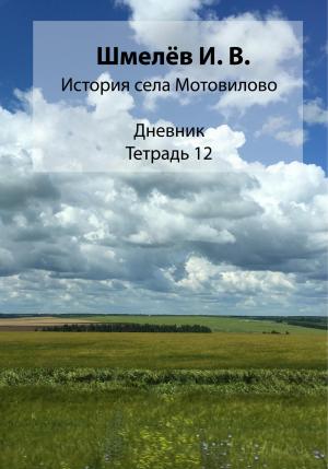 Обложка книги «История села Мотовилово. Тетрадь 12» — Иван Шмелев, Александр Шмелев