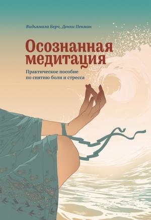 Обложка книги «Осознанная медитация. Практическое пособие по снятию боли и стресса» — Денни Пенман, Видьямала Берч