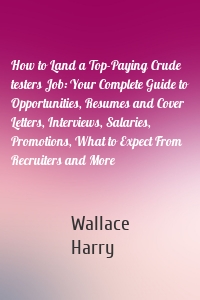 How to Land a Top-Paying Crude testers Job: Your Complete Guide to Opportunities, Resumes and Cover Letters, Interviews, Salaries, Promotions, What to Expect From Recruiters and More