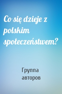 Co się dzieje z polskim społeczeństwem?