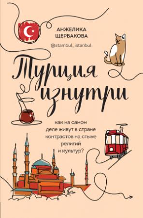 Обложка книги «Турция изнутри. Как на самом деле живут в стране контрастов на стыке религий и культур?» — Анжелика Щербакова