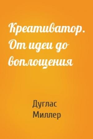 Обложка книги «Креативатор. От идеи до воплощения» — Дуглас Миллер
