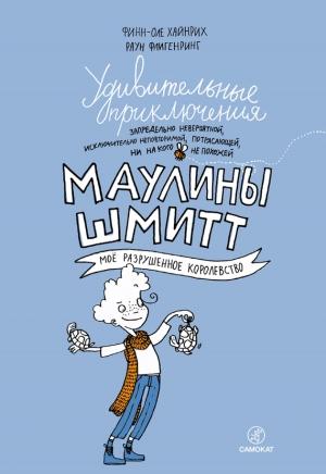 Обложка книги «Удивительные приключения запредельно невероятной, исключительно неповторимой, потрясающей, ни на кого не похожей Маулины Шмитт. Часть 1. Мое разрушенное королевство» — Финн-Оле Хайнрих