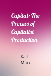 Capital: The Process of Capitalist Production