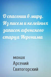 О спасении в миру. Из писем и келейных записок афонского старца Иеронима