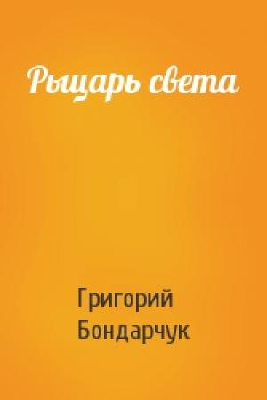 Обложка книги «Рыцарь света» — Григорий Бондарчук