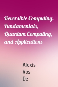 Reversible Computing. Fundamentals, Quantum Computing, and Applications