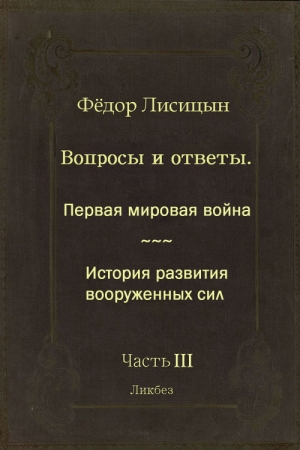 Обложка книги «Вопросы и ответы. Часть III: Первая мировая война. История развития вооружённых сил.» — Фёдор Лисицын