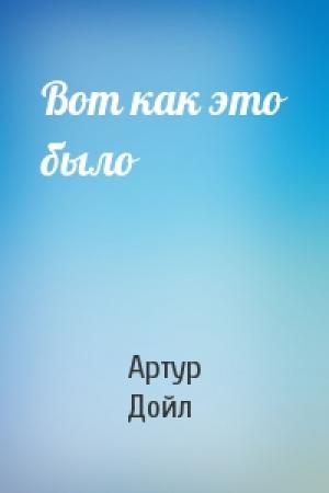 Обложка книги «Вот как это было» — Артур Дойль