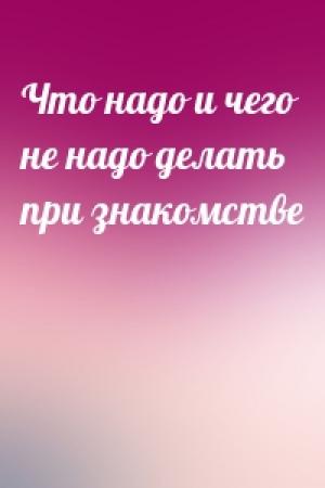 Обложка книги «Что надо и чего не надо делать при знакомстве»