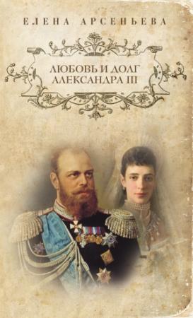 Обложка книги «Любовь и долг Александра III» — Елена Арсеньева
