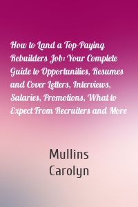 How to Land a Top-Paying Rebuilders Job: Your Complete Guide to Opportunities, Resumes and Cover Letters, Interviews, Salaries, Promotions, What to Expect From Recruiters and More