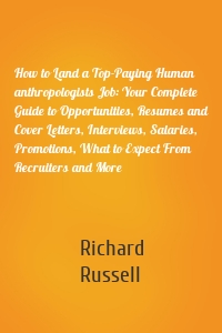 How to Land a Top-Paying Human anthropologists Job: Your Complete Guide to Opportunities, Resumes and Cover Letters, Interviews, Salaries, Promotions, What to Expect From Recruiters and More