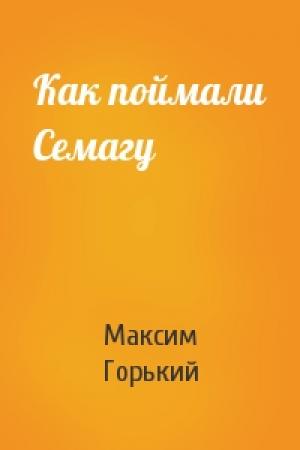 Обложка книги «Как поймали Семагу» — Максим Горький