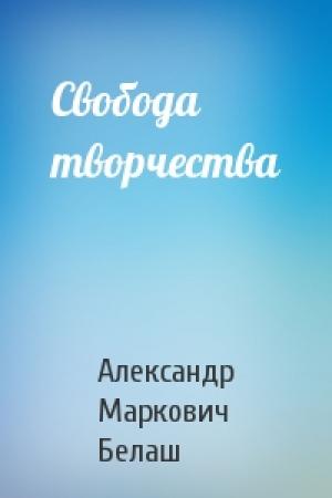 Обложка книги «Свобода творчества» — Александр Белаш