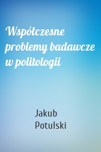 Współczesne problemy badawcze w politologii