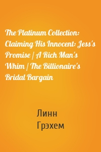The Platinum Collection: Claiming His Innocent: Jess's Promise / A Rich Man's Whim / The Billionaire's Bridal Bargain