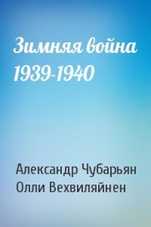 Обложка книги «Зимняя война 1939-1940» — Александр Чубарьян, Олли Вехвиляйнен