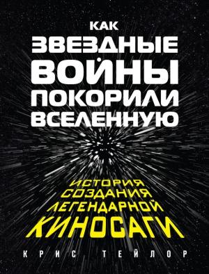 Обложка книги «Как «Звездные войны» покорили Вселенную» — Крис Тейлор
