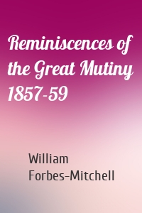Reminiscences of the Great Mutiny 1857-59