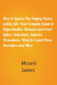 How to Land a Top-Paying Dance artists Job: Your Complete Guide to Opportunities, Resumes and Cover Letters, Interviews, Salaries, Promotions, What to Expect From Recruiters and More