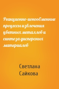 Реакционно-ионообменные процессы извлечения цветных металлов и синтеза дисперсных материалов