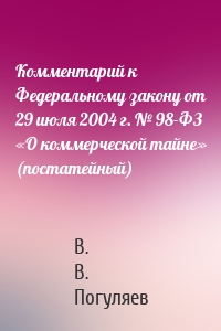 Комментарий к Федеральному закону от 29 июля 2004 г. № 98-ФЗ «О коммерческой тайне» (постатейный)