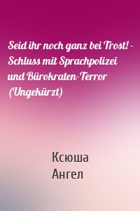 Seid ihr noch ganz bei Trost! - Schluss mit Sprachpolizei und Bürokraten-Terror (Ungekürzt)