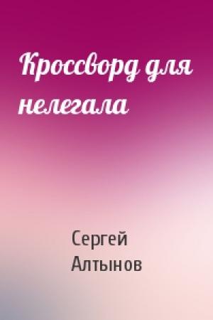 Обложка книги «Кроссворд для нелегала» — Сергей Алтынов