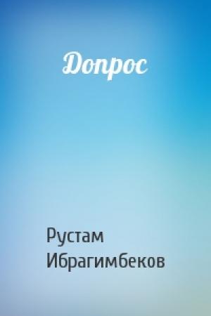 Обложка книги «Допрос» — Рустам Ибрагимович Ибрагимбеков