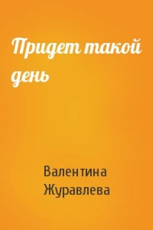 Обложка книги «Придет такой день» — Валентина Журавлева