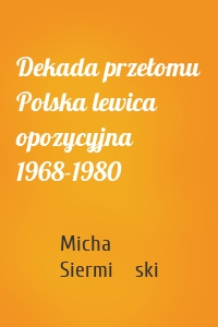 Dekada przełomu Polska lewica opozycyjna 1968-1980