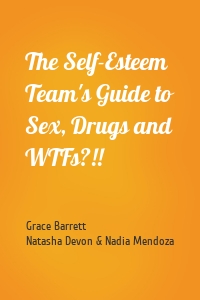 The Self-Esteem Team's Guide to Sex, Drugs and WTFs?!!