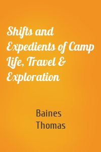 Shifts and Expedients of Camp Life, Travel & Exploration