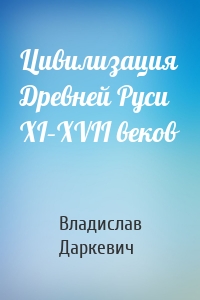 Цивилизация Древней Руси XI–XVII веков