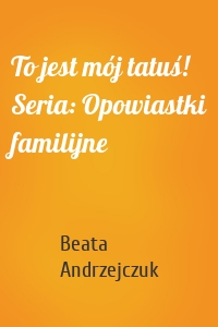 To jest mój tatuś! Seria: Opowiastki familijne