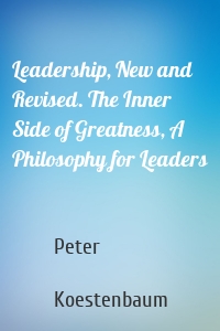 Leadership, New and Revised. The Inner Side of Greatness, A Philosophy for Leaders