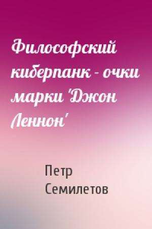 Обложка книги «Философский киберпанк - очки марки 'Джон Леннон'» — Петр Семилетов