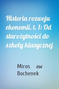 Historia rozwoju ekonomii, t. 1: Od starożytności do szkoły klasycznej