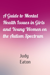 A Guide to Mental Health Issues in Girls and Young Women on the Autism Spectrum