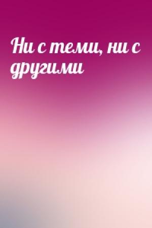Обложка книги «Ни с теми, ни с другими»