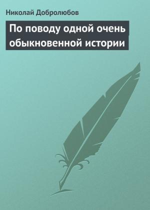Обложка книги «По поводу одной очень обыкновенной истории» — Николай Добролюбов