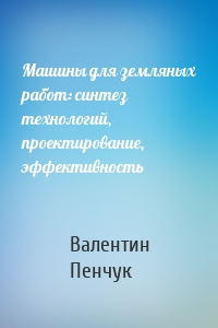 Машины для земляных работ: синтез технологий, проектирование, эффективность