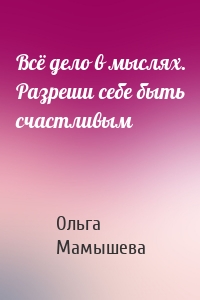 Всё дело в мыслях. Разреши себе быть счастливым