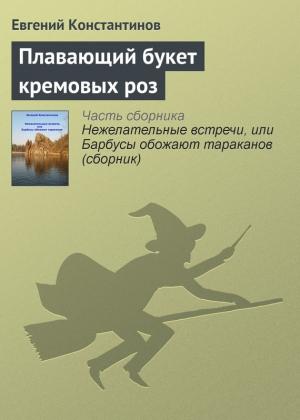 Обложка книги «Плавающий букет кремовых роз» — Евгений Константинов